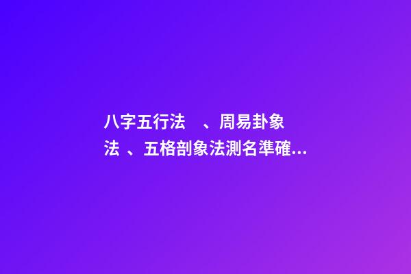 八字五行法、周易卦象法、五格剖象法測名準確度對比